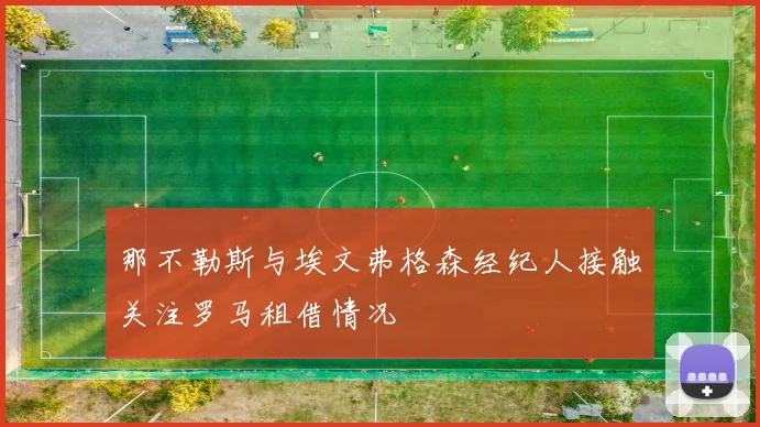 那不勒斯与埃文弗格森经纪人接触关注罗马租借情况