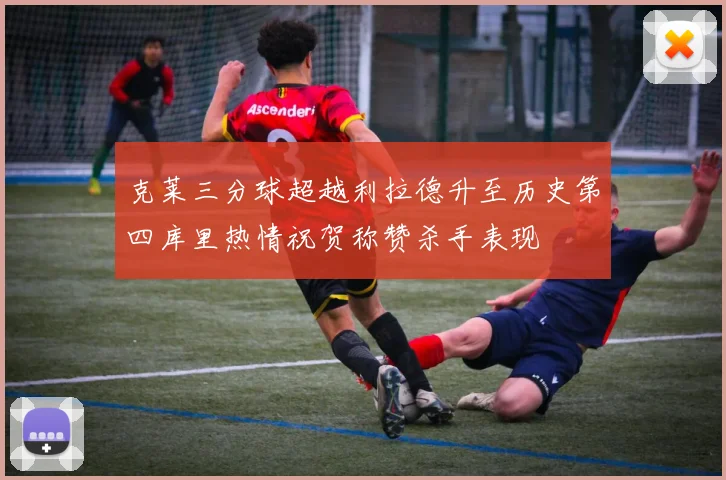 克莱三分球超越利拉德升至历史第四库里热情祝贺称赞杀手表现