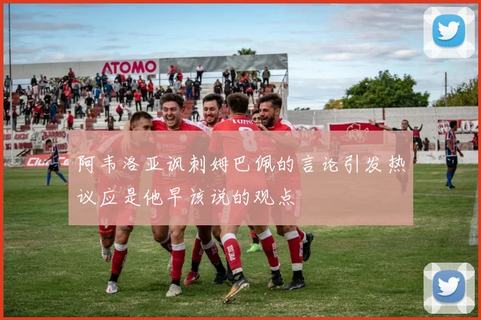 阿韦洛亚讽刺姆巴佩的言论引发热议应是他早该说的观点