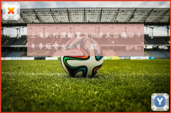 上海队外援配置与化学反应强劲今年争冠势头不可小觑