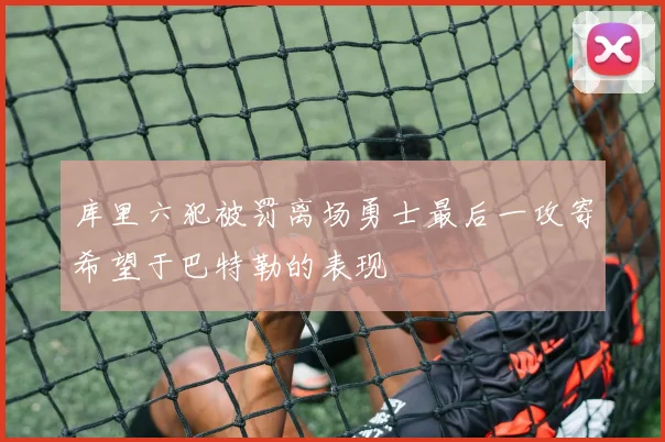 库里六犯被罚离场勇士最后一攻寄希望于巴特勒的表现