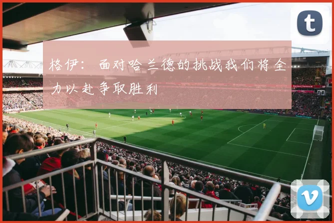 格伊：面对哈兰德的挑战我们将全力以赴争取胜利