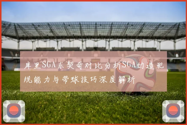 库里SGA东契奇对比分析SGA的造犯规能力与带球技巧深度解析