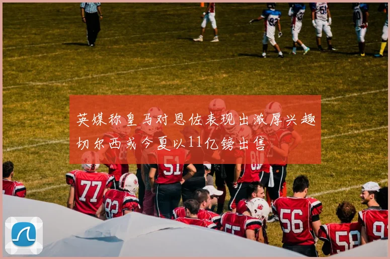 英媒称皇马对恩佐表现出浓厚兴趣切尔西或今夏以11亿镑出售
