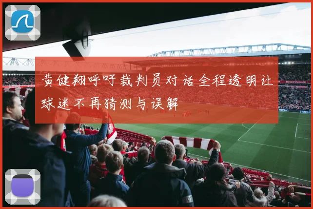 黄健翔呼吁裁判员对话全程透明让球迷不再猜测与误解