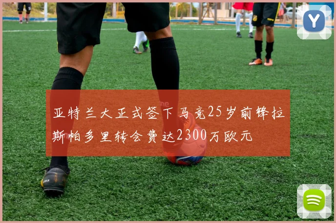 亚特兰大正式签下马竞25岁前锋拉斯帕多里转会费达2300万欧元