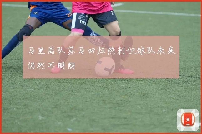 马里离队苏马回归热刺但球队未来仍然不明朗