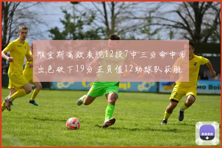 维金斯高效表现12投7中三分命中率出色砍下19分正负值12助球队获胜