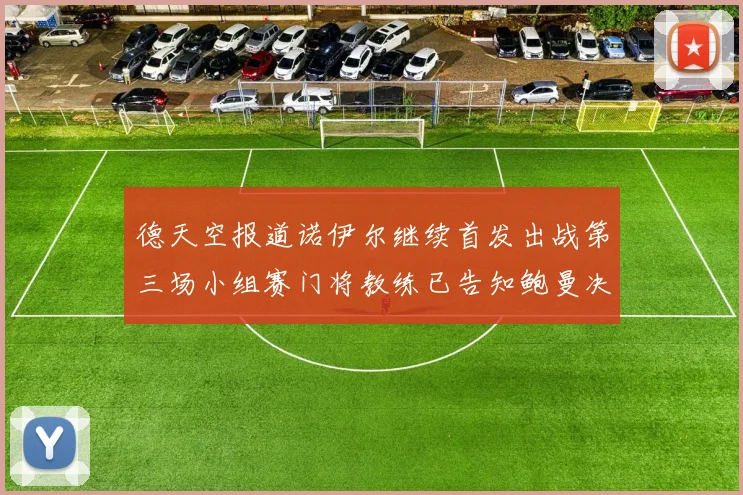 德天空报道诺伊尔继续首发出战第三场小组赛门将教练已告知鲍曼决定